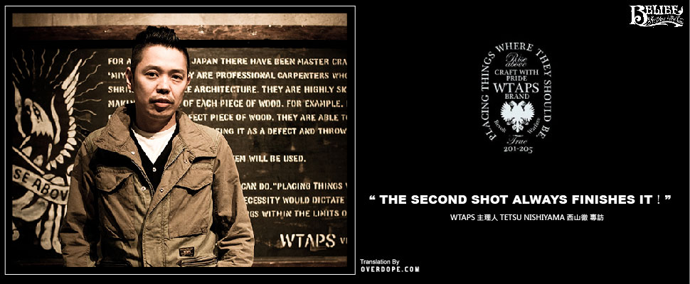 WTAPS 主理人 西山徹 專訪 ” The Second Shot Always Finishes It！”  by BELIEF 完整中譯
