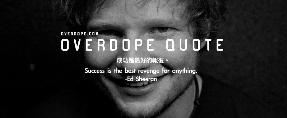 OVERDOPE QUOTE：Ed Sheeran