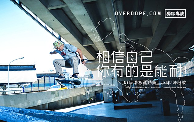 OVERDOPE.COM 獨家專訪 Nike滑板運動員＿小胖．陳啟紋